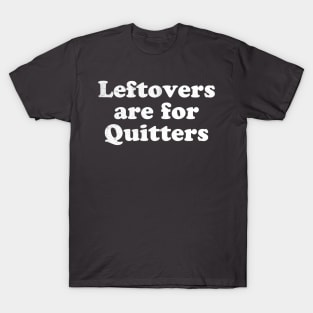 Leftovers are for quitters T-Shirt